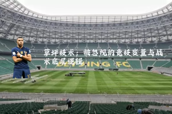 草坪技术：被忽视的竞技变量与战术底层逻辑