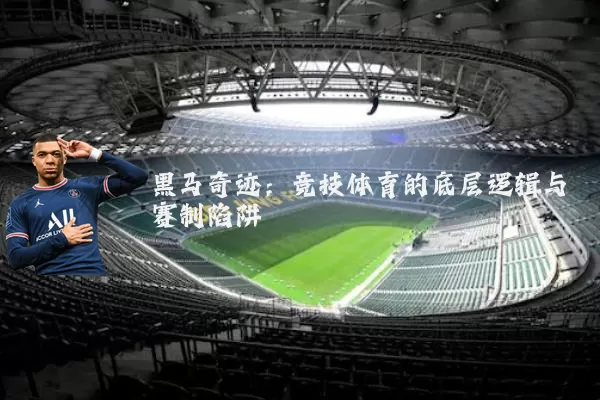 黑马奇迹：竞技体育的底层逻辑与赛制陷阱
