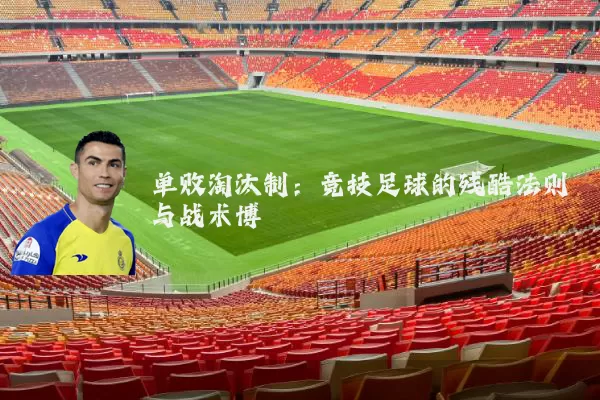 单败淘汰制:竞技足球的残酷法则与战术博弈