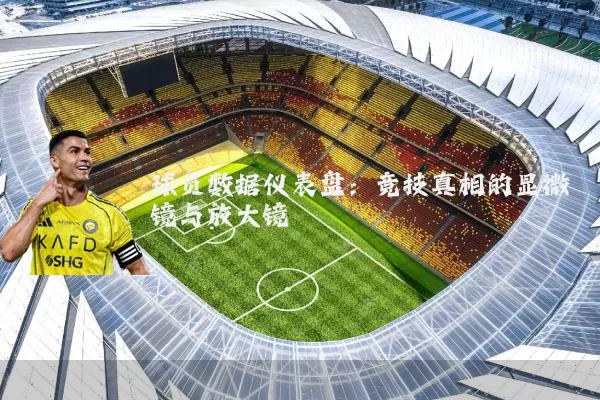 球员数据仪表盘:竞技真相的显微镜与放大镜
