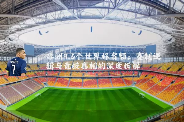 非洲9.5个世界杯名额:赛制逻辑与竞技真相的深度拆解