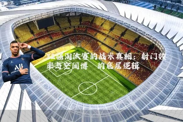 32强淘汰赛的战术真相：射门效率与空间博弈的底层逻辑