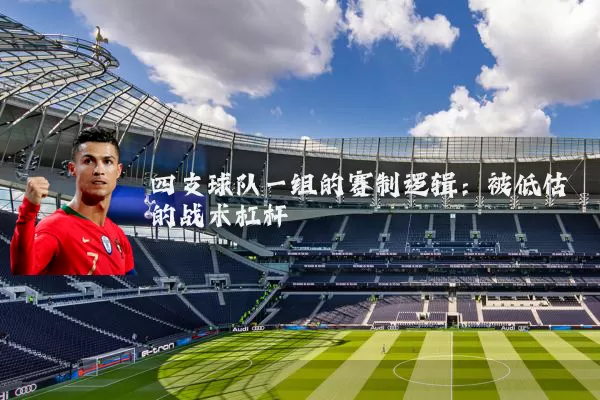 四支球队一组的赛制逻辑:被低估的战术杠杆