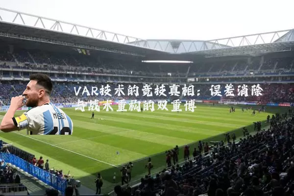 VAR技术的竞技真相：误差消除与战术重构的双重博弈
