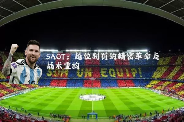 SAOT:越位判罚的精密革命与战术重构