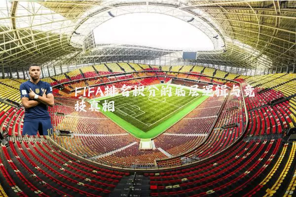 FIFA排名积分的底层逻辑与竞技真相